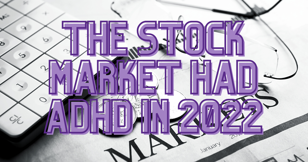 The Stock Market had ADHD in 2022!